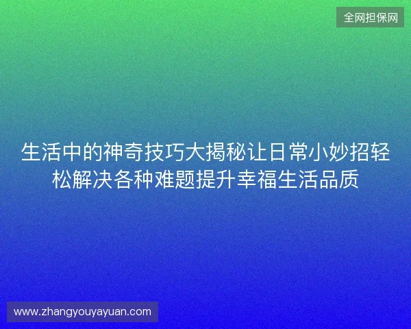 生活中的神奇技巧大揭秘让日常小妙招轻松解决各种难题提升幸福生活品质